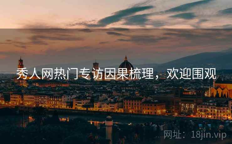 秀人网热门专访因果梳理，欢迎围观