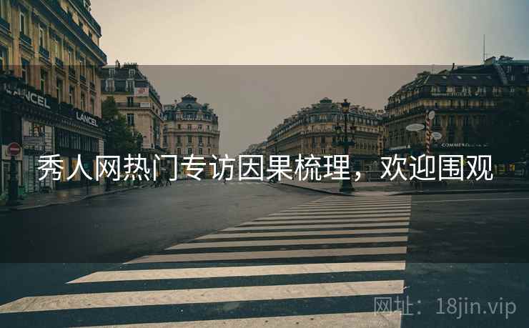 秀人网热门专访因果梳理，欢迎围观