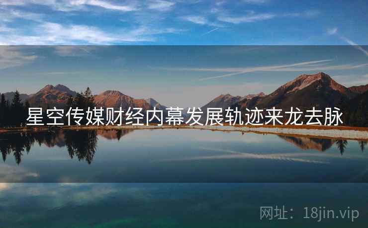 星空传媒财经内幕发展轨迹来龙去脉