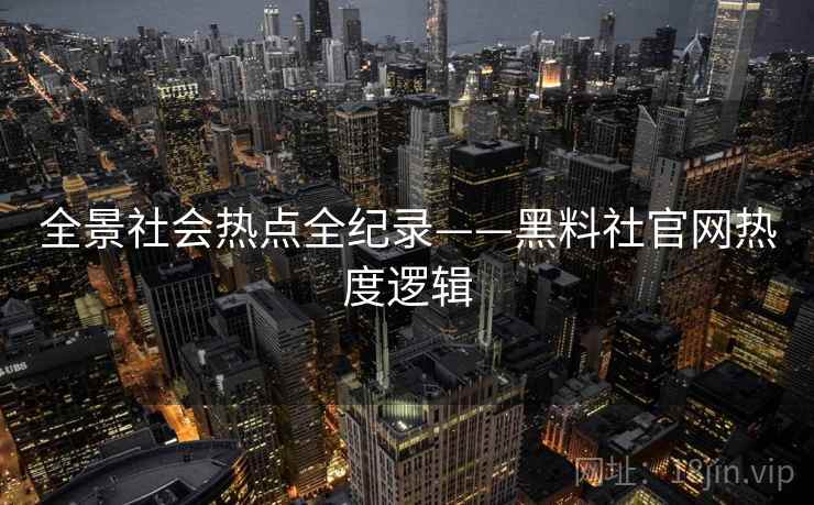 全景社会热点全纪录——黑料社官网热度逻辑