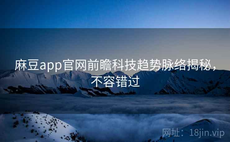麻豆app官网前瞻科技趋势脉络揭秘，不容错过