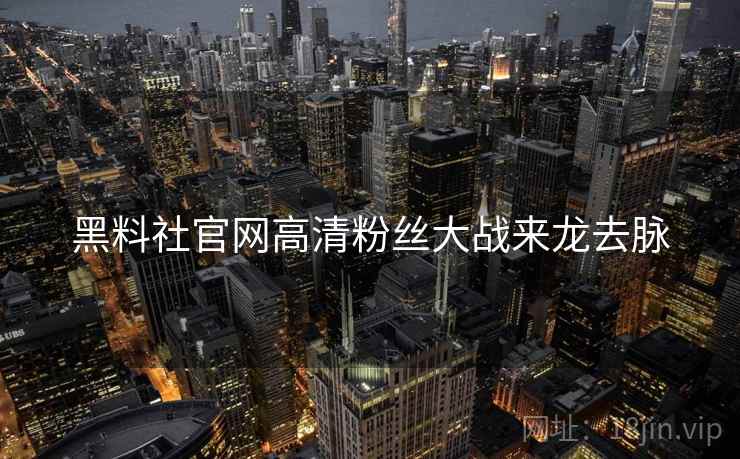 黑料社官网高清粉丝大战来龙去脉