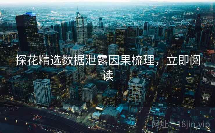 探花精选数据泄露因果梳理，立即阅读