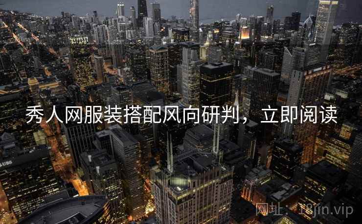 秀人网服装搭配风向研判，立即阅读