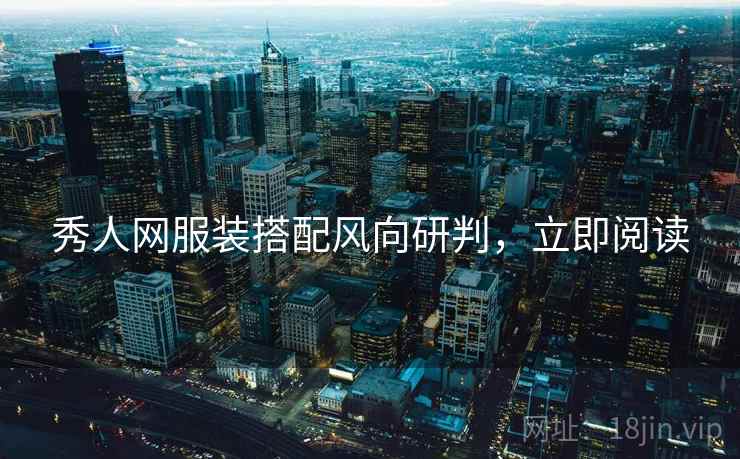 秀人网服装搭配风向研判，立即阅读