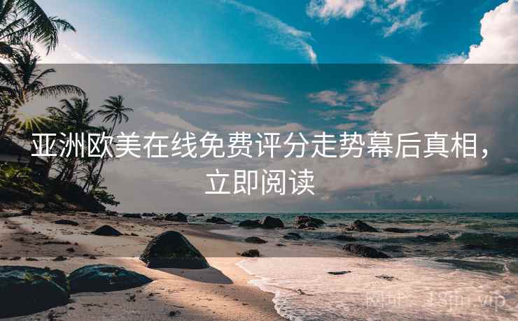 亚洲欧美在线免费评分走势幕后真相，立即阅读