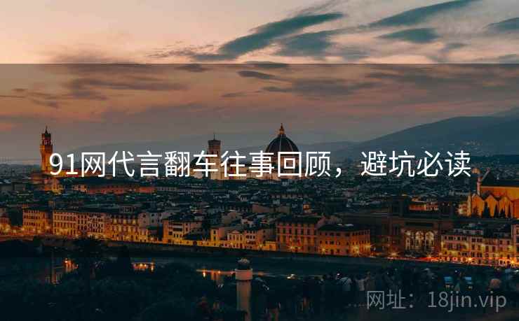 91网代言翻车往事回顾，避坑必读
