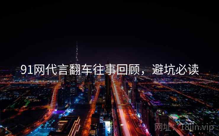 91网代言翻车往事回顾，避坑必读
