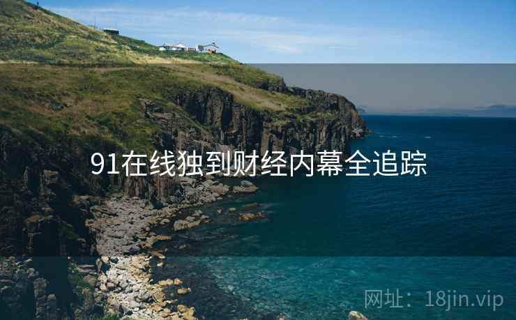 91在线独到财经内幕全追踪