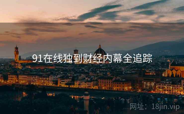 91在线独到财经内幕全追踪
