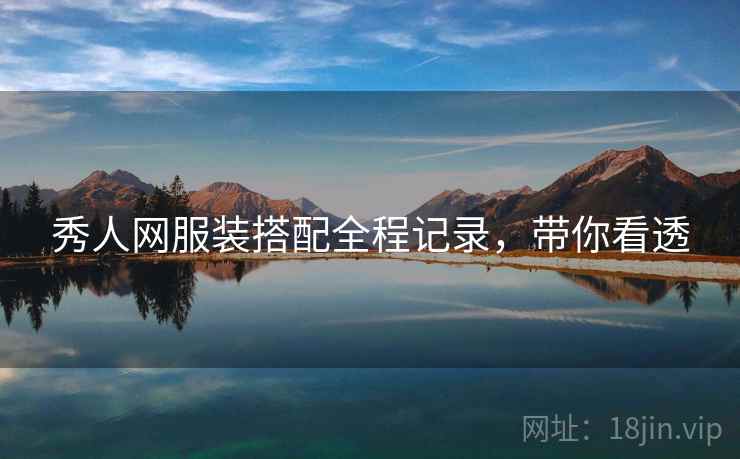 秀人网服装搭配全程记录，带你看透