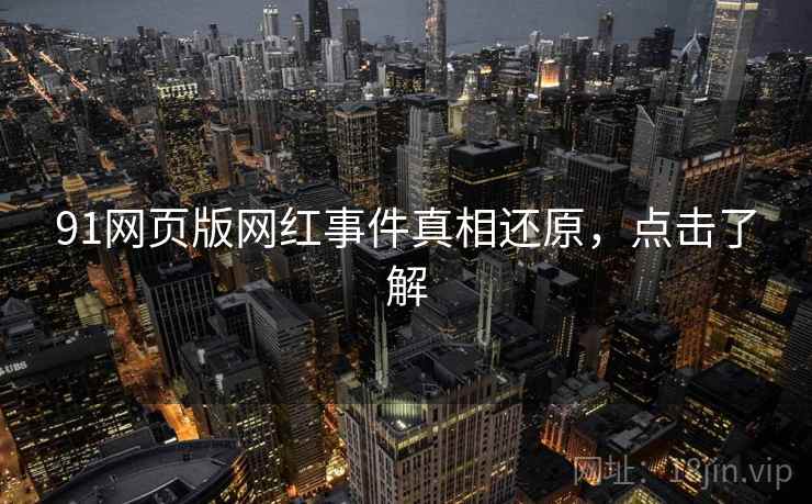 91网页版网红事件真相还原，点击了解