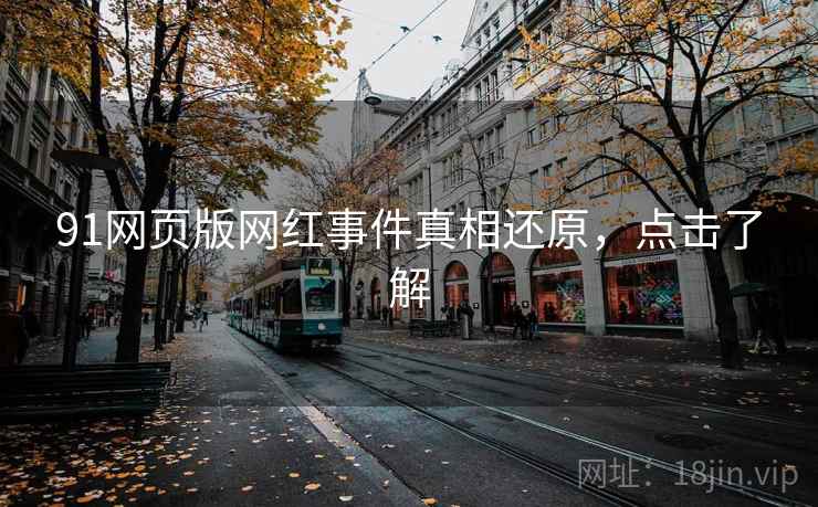91网页版网红事件真相还原，点击了解