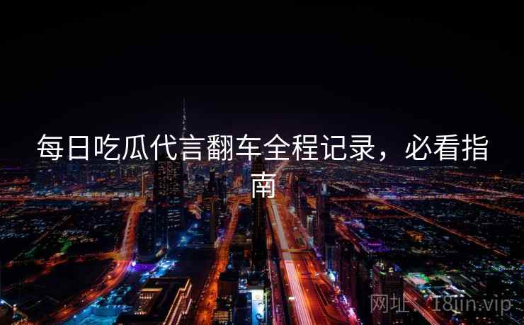 每日吃瓜代言翻车全程记录，必看指南