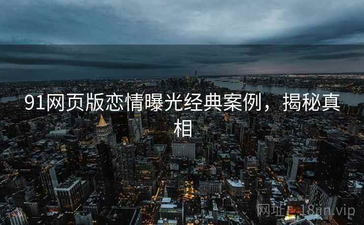 91网页版恋情曝光经典案例，揭秘真相