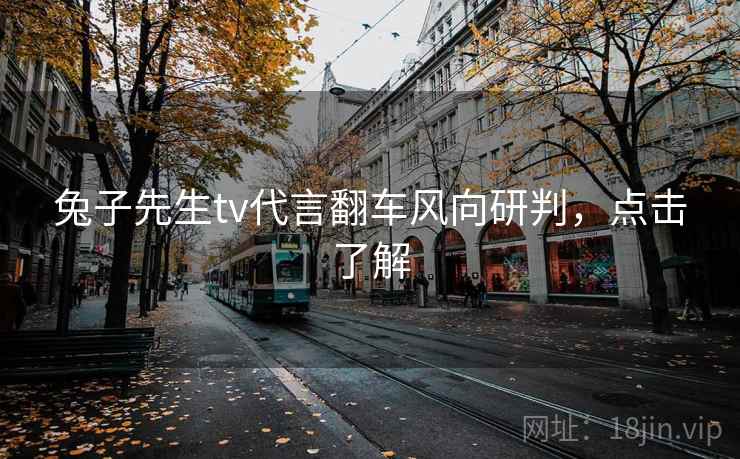 兔子先生tv代言翻车风向研判，点击了解