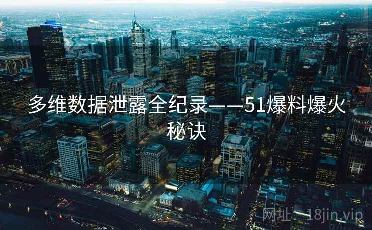 多维数据泄露全纪录——51爆料爆火秘诀