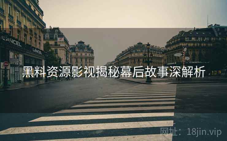 黑料资源影视揭秘幕后故事深解析