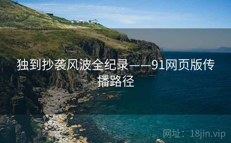 独到抄袭风波全纪录——91网页版传播路径