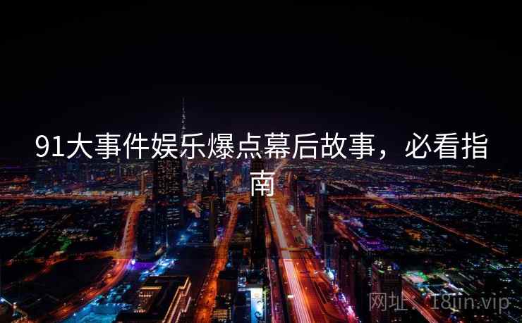 91大事件娱乐爆点幕后故事，必看指南