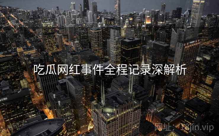 吃瓜网红事件全程记录深解析