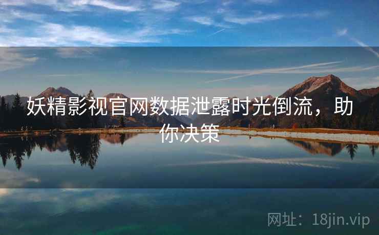 妖精影视官网数据泄露时光倒流，助你决策