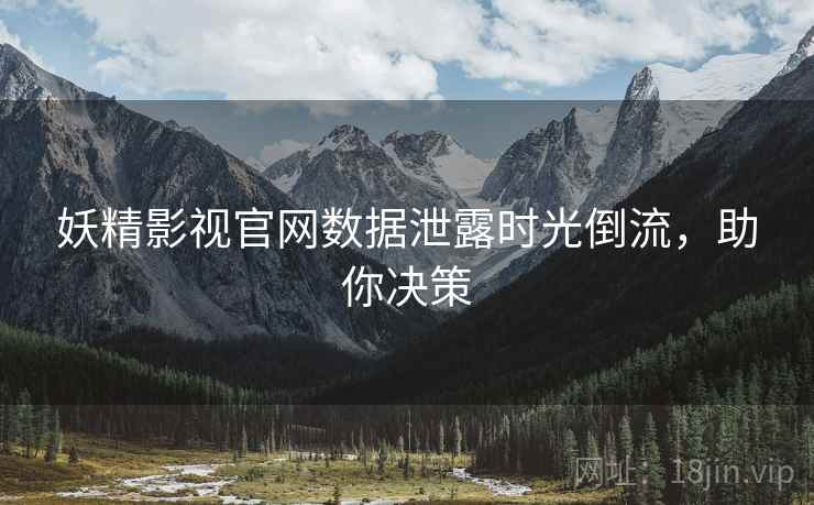 妖精影视官网数据泄露时光倒流，助你决策