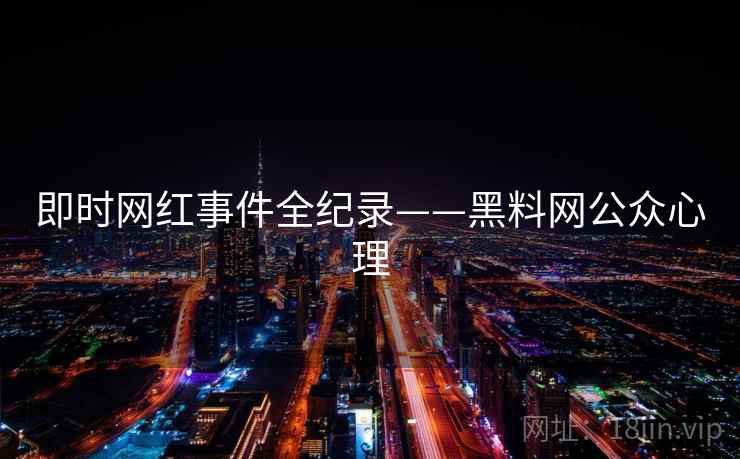 即时网红事件全纪录——黑料网公众心理