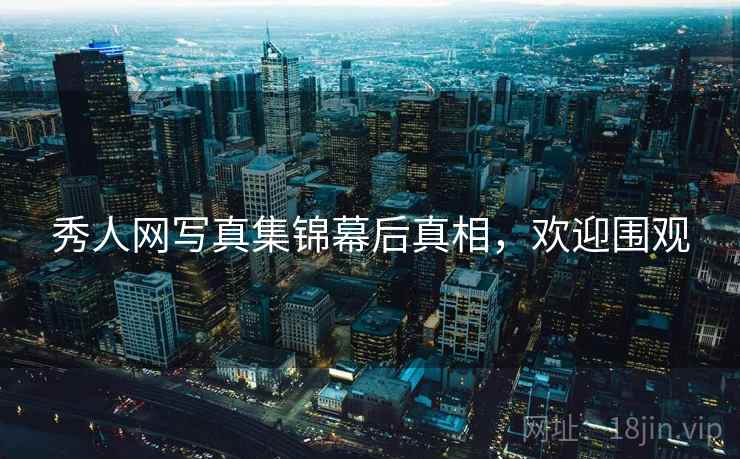 秀人网写真集锦幕后真相，欢迎围观