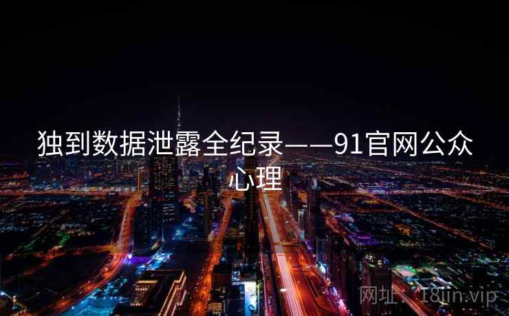 独到数据泄露全纪录——91官网公众心理
