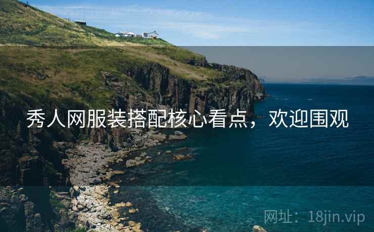 秀人网服装搭配核心看点，欢迎围观