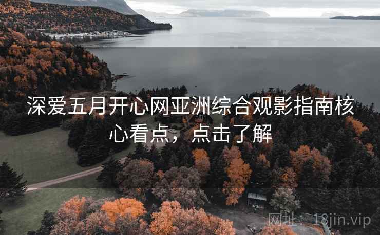 深爱五月开心网亚洲综合观影指南核心看点，点击了解